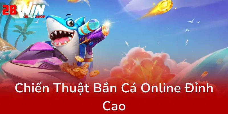 Khám Phá Đỉnh Cao Cùng Bắn Cá 28WIN - Trải Nghiệm Game Đổi Thưởng Đỉnh Nhất Hiện Nay 2 Chien Thuat Ban Ca Online Dinh Cao0