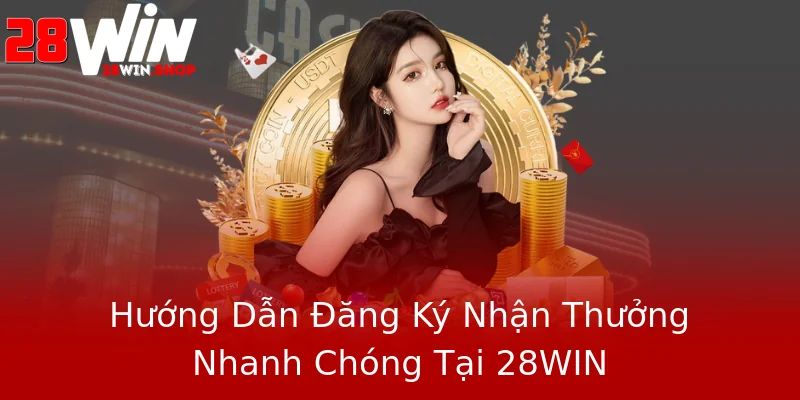 Hướng Dẫn Đăng Ký Nhận Thưởng Nhanh Chóng Tại 28WIN Hướng Dẫn Đăng Ký Nhận Thưởng Nhanh Chóng Tại 28WIN