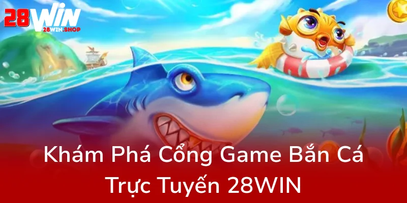 Khám Phá Đỉnh Cao Cùng Bắn Cá 28WIN - Trải Nghiệm Game Đổi Thưởng Đỉnh Nhất Hiện Nay 1 Kham Pha Cong Game Ban Ca Truc Tuyen 28Win9