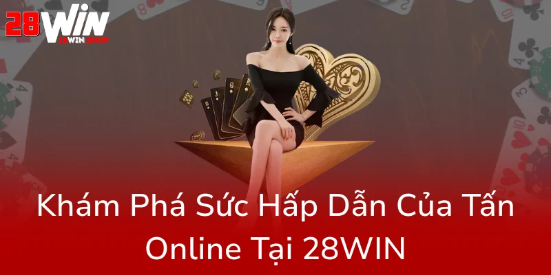 Tấn Online 28WIN - Trải Nghiệm Đỉnh Cao Của Game Bài Truyền Thống Trong Thời Đại Số 1 Kham Pha Suc Hap Dan Cua Tan Online Tai 28Win0