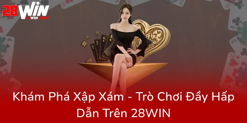 Xập Xám Là Gì - Bí Kíp Chinh Phục Đỉnh Cao Giải Trí Trực Tuyến Đầy Hấp Dẫn Trên 28WIN 1 Kham Pha Xap Xam Tro Choi Day Hap Dan Tren 28Win0