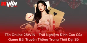 Tan Online 28Win Trai Nghiem Dinh Cao Cua Game Bai Truyen Thong Trong Thoi Dai So0