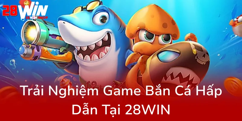 Khám Phá Đỉnh Cao Cùng Bắn Cá 28WIN - Trải Nghiệm Game Đổi Thưởng Đỉnh Nhất Hiện Nay 3 Trai Nghiem Game Ban Ca Hap Dan Tai 28Win0